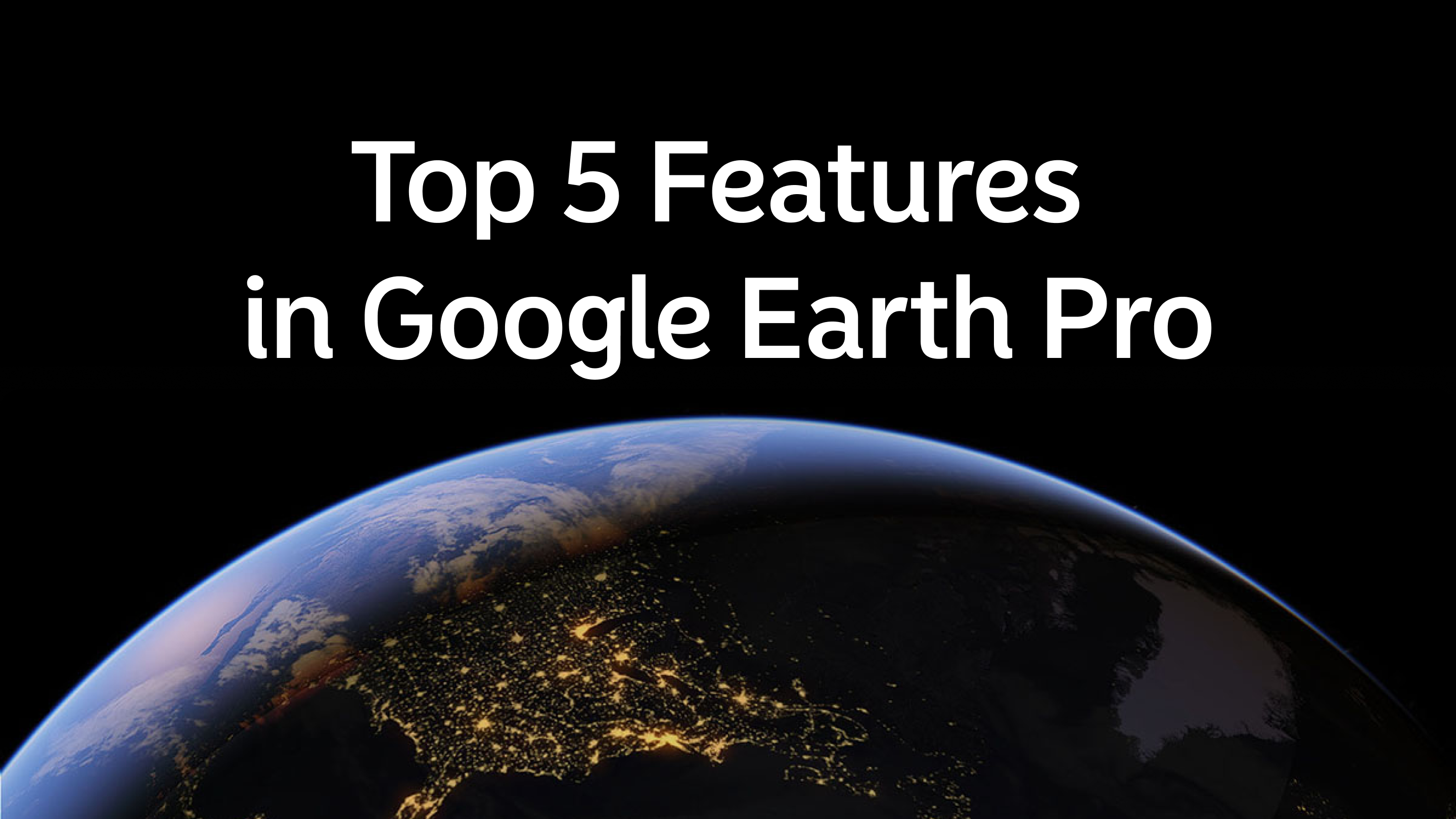 Top 5 Features in Google Earth Pro
